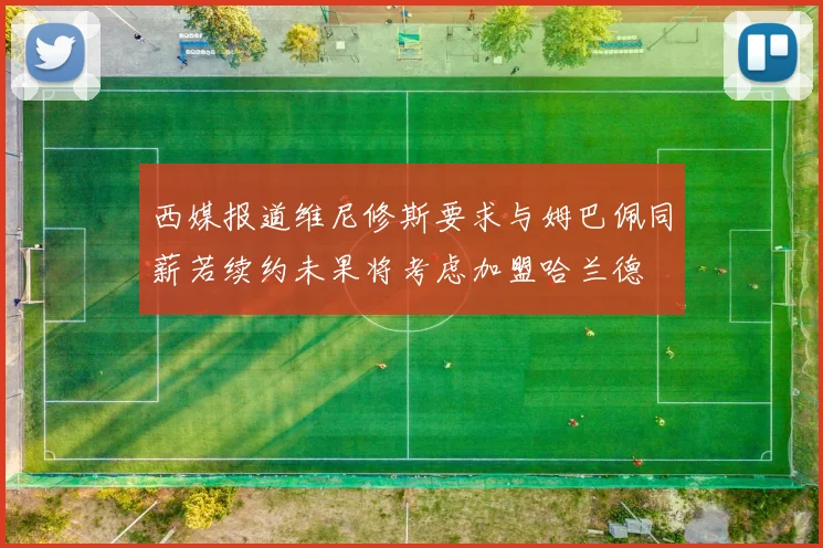 西媒报道维尼修斯要求与姆巴佩同薪若续约未果将考虑加盟哈兰德