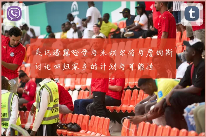美记透露哈登与米切尔将与詹姆斯讨论回归家乡的计划与可能性