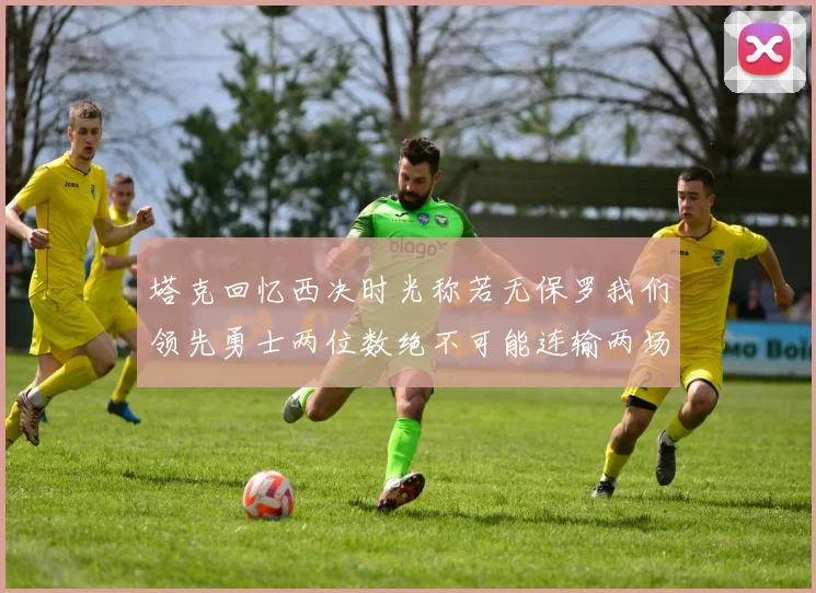 塔克回忆西决时光称若无保罗我们领先勇士两位数绝不可能连输两场