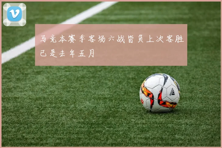 马竞本赛季客场六战皆负上次客胜已是去年五月