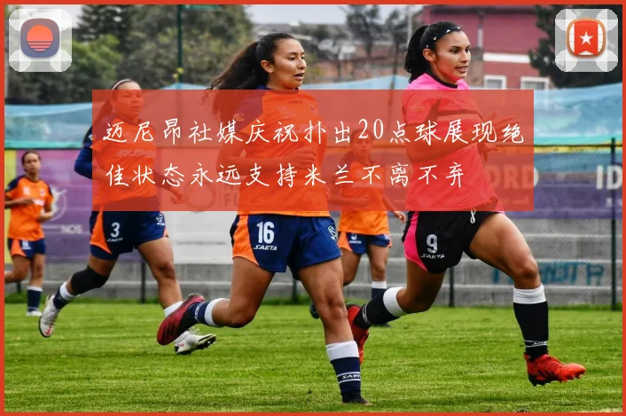 迈尼昂社媒庆祝扑出20点球展现绝佳状态永远支持米兰不离不弃