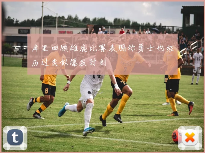 库里回顾雄鹿比赛表现称勇士也经历过类似爆发时刻