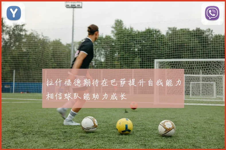 拉什福德期待在巴萨提升自我能力相信球队能助力成长